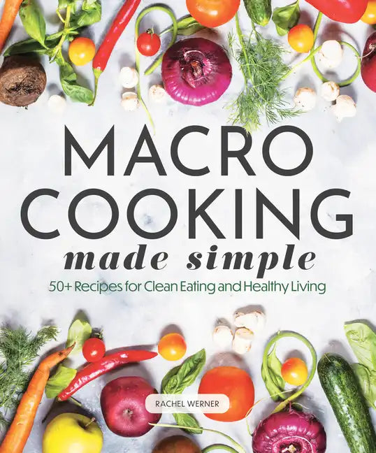 Macro Cooking Made Simple: 50+ Recipes for Clean Eating and Healthy Living - Hardcover