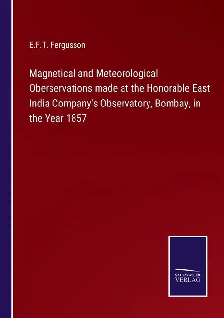 Magnetical and Meteorological Oberservations made at the Honorable East India Company's Observatory, Bombay, in the Year 1857 - Paperback