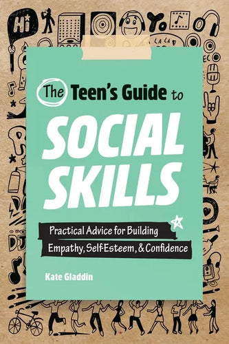 The Teen's Guide to Social Skills: Practical Advice for Building Empathy, Self-Esteem, and Confidence - Paperback