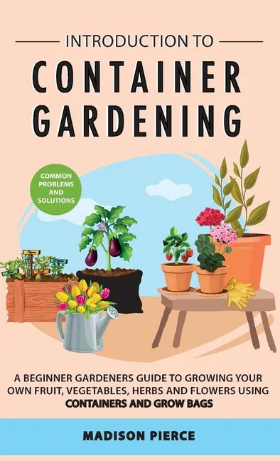 Introduction to Container Gardening: Beginners guide to growing your own fruit, vegetables and herbs using containers and grow bags - Hardcover