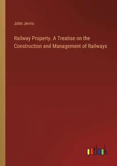 Railway Property. A Treatise on the Construction and Management of Railways - Paperback