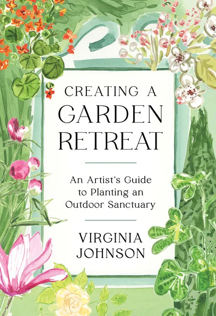Creating a Garden Retreat: An Artist's Guide to Planting an Outdoor Sanctuary - Hardcover