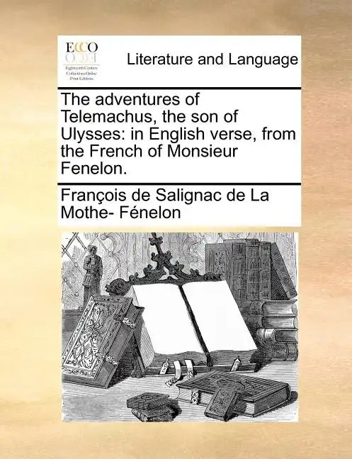 The Adventures of Telemachus, the Son of Ulysses: In English Verse, from the French of Monsieur Fenelon. - Paperback