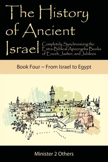 The History of Ancient Israel: Completely Synchronizing the Extra-Biblical Apocrypha Books of Enoch, Jasher, and Jubilees: Book 4 From Israel to Egyp - Paperback