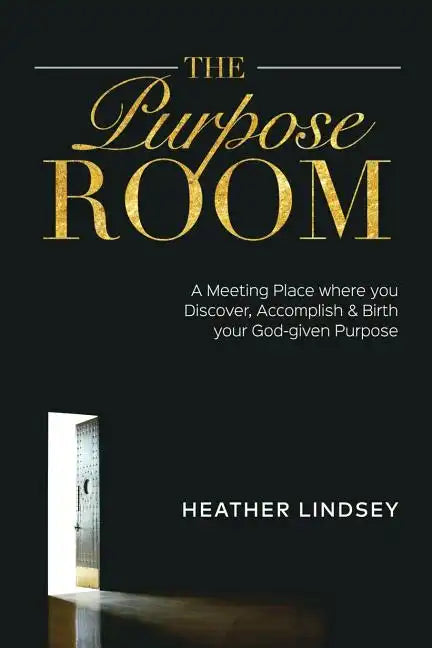 The Purpose Room: A Meeting Place Where You Discover, Birth and Accomplish Your God-Given Purpose - Paperback