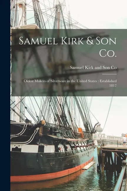 Samuel Kirk & Son Co.: Oldest Makers of Silverware in the United States: Established 1817 - Paperback