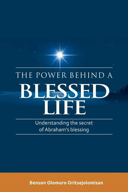 The Power Behind a Blessed Life: Understanding the Secret of Abraham'S Blessing - Paperback