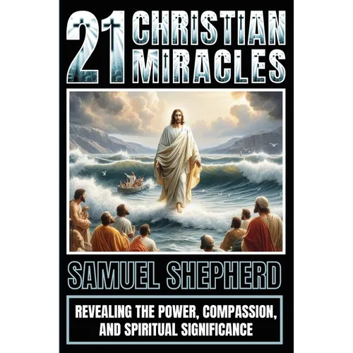 21 Christian Miracles: Revealing The Power, Compassion, And Spiritual Significance - Paperback