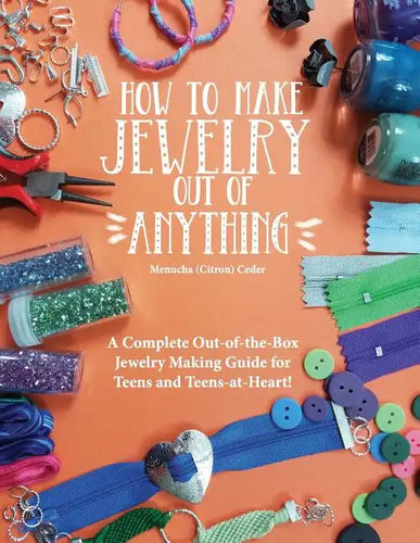 How to Make Jewelry Out of Anything: A Complete Out-of-the-Box Jewelry Making Guide for Teens and Teens-at-Heart! - Paperback