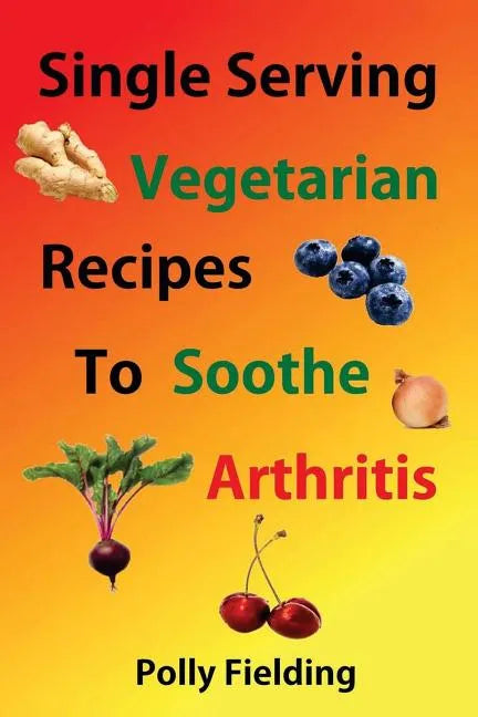 Single Serving Vegetarian Recipes To Soothe Arthritis - Paperback