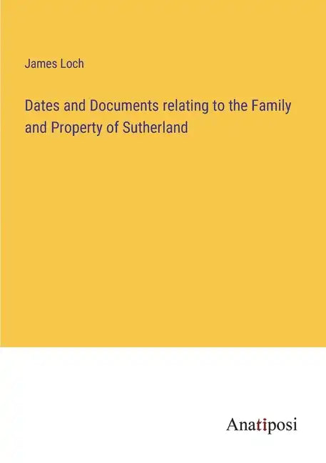 Dates and Documents relating to the Family and Property of Sutherland - Paperback