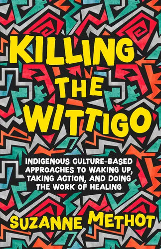 Killing the Wittigo: Indigenous Culture-Based Approaches to Waking Up, Taking Action, and Doing the Work of Healing - Paperback