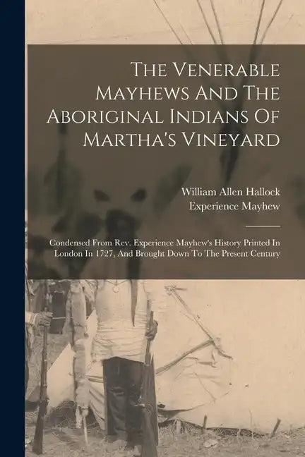 The Venerable Mayhews And The Aboriginal Indians Of Martha's Vineyard: Condensed From Rev. Experience Mayhew's History Printed In London In 1727, And - Paperback