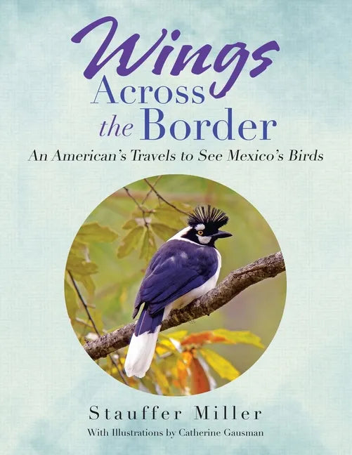 Wings Across the Border: An American's Travels to See Mexico's Birds - Paperback