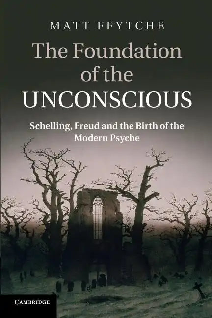 The Foundation of the Unconscious: Schelling, Freud and the Birth of the Modern Psyche - Paperback