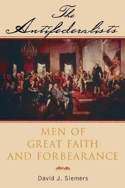 The Antifederalists: Men of Great Faith and Forbearance - Paperback