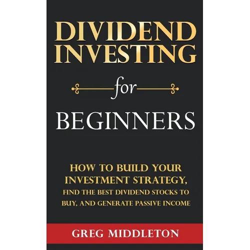 Dividend Investing for Beginners: How to Build Your Investment Strategy, Find the Best Dividend Stocks to Buy, and Generate Passive Income - Paperback
