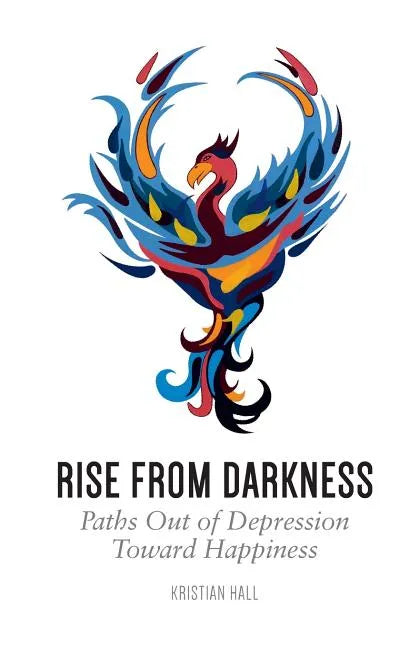 Rise from Darkness: How to Overcome Depression through Cognitive Behavioral Therapy and Positive Psychology: Paths Out of Depression Toward Happiness - Paperback