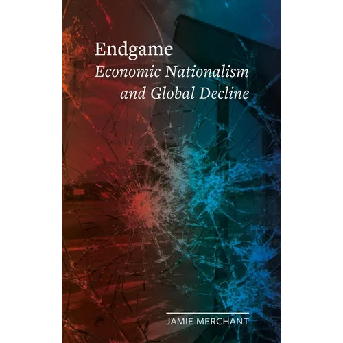 Endgame: Economic Nationalism and Global Decline - Hardcover