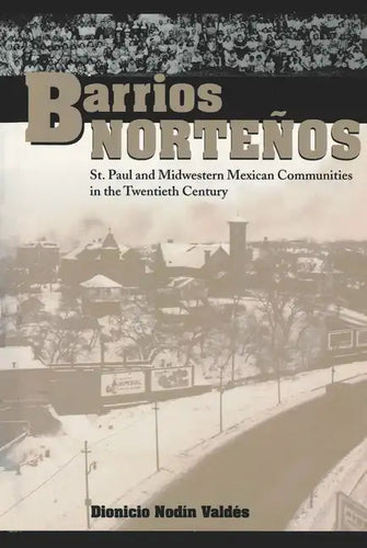 Barrios Norteños: St. Paul and Midwestern Mexican Communities in the Twentieth Century - Paperback
