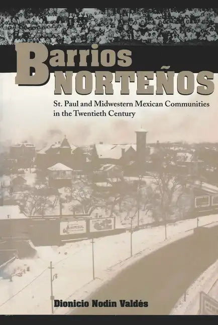Barrios Norteños: St. Paul and Midwestern Mexican Communities in the Twentieth Century - Paperback