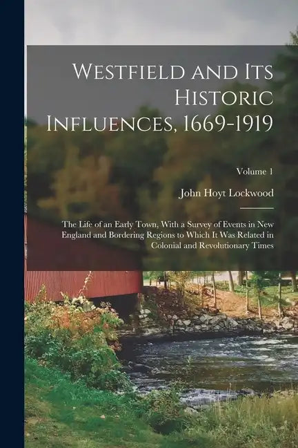 Westfield and Its Historic Influences, 1669-1919: The Life of an Early Town, With a Survey of Events in New England and Bordering Regions to Which It - Paperback