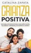 Crianza positiva: Descubra los secretos para criar niños felices, saludables y amorosos, sin romper su espíritu - Hardcover