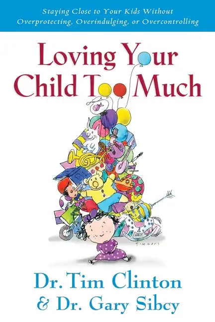 Loving Your Child Too Much: How to Keep a Close Relationship with Your Child Without Overindulging, Overprotecting or Overcontrolling - Paperback