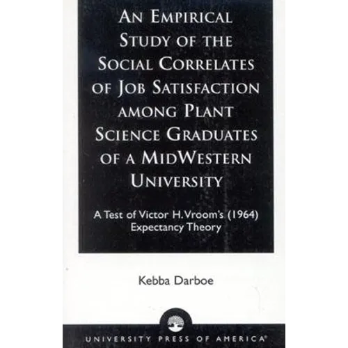 An Empirical Study of the Social Correlates of Job Satisfaction among Plant Science Graduates of a Mid-Western University: A Test of Victor H. Vroom's - Paperback