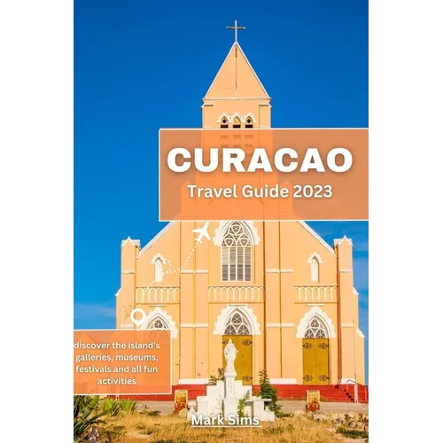 Curacao Travel Guide 2023: Discover the island's galleries, museums, festivals and all fun activities - Paperback