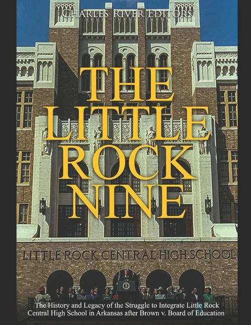 The Little Rock Nine: The History and Legacy of the Struggle to Integrate Little Rock Central High School in Arkansas after Brown v. Board of Educatio - Paperback