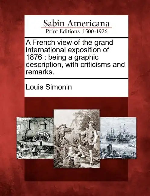 A French View of the Grand International Exposition of 1876: Being a Graphic Description, with Criticisms and Remarks. - Paperback