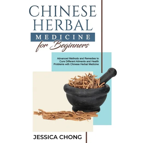 Chinese Herbal Medicine for Beginners: Advanced Methods and Remedies to Cure Different Ailments and Health Problems with Chinese Herbal Medicine - Paperback