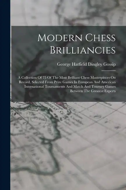 Modern Chess Brilliancies: A Collection Of 75 Of The Most Brilliant Chess Masterpieces On Record, Selected From Prize Games In European And Ameri - Paperback