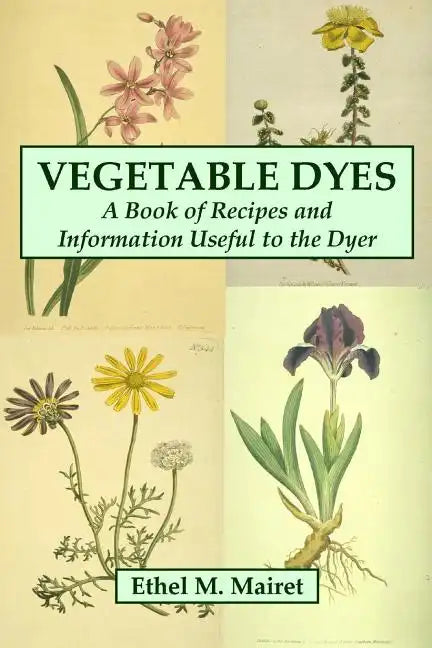 Vegetable Dyes: A Book of Recipes and Information Useful to the Dyer - Paperback