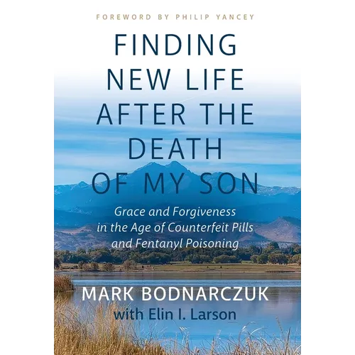 Finding New Life After the Death of My Son: Grace and Forgiveness in the Age of Counterfeit Pills and Fentanyl Poisoning - Hardcover