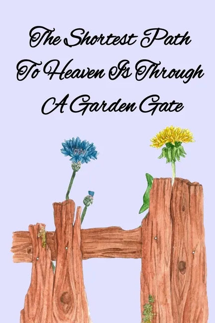 The Shortest Path To Heaven Is Through A Garden Gate: Gardening Gifts For Women Under 20 Dollars - Vegetable Growing Journal - Gardening Planner And L - Paperback