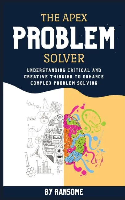 The Apex Problem Solver: Understanding Critical and Creative Thinking to Enhance Complex Problem Solving - Paperback