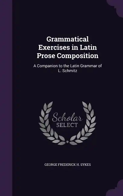 Grammatical Exercises in Latin Prose Composition: A Companion to the Latin Grammar of L. Schmitz - Hardcover