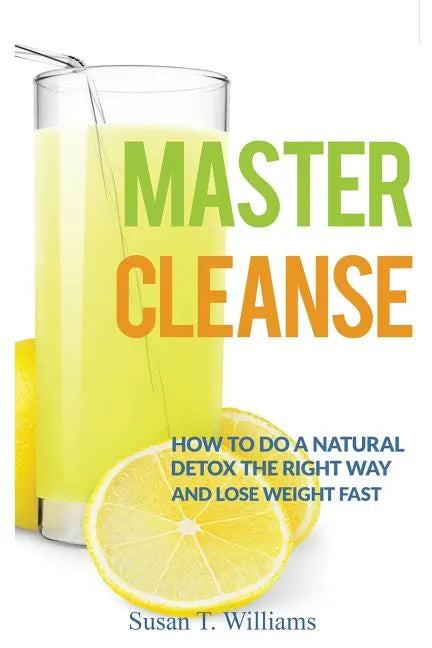 Master Cleanse: How To Do A Natural Detox The Right Way And Lose Weight Fast - Paperback