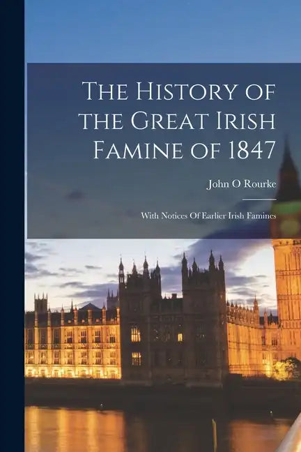 The History of the Great Irish Famine of 1847: With Notices Of Earlier Irish Famines - Paperback