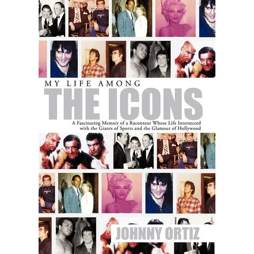 My Life Among the Icons: A Fascinating Memoir of a Raconteur Whose Life Intersected with the Giants of Sports and the Glamour of Hollywood - Hardcover