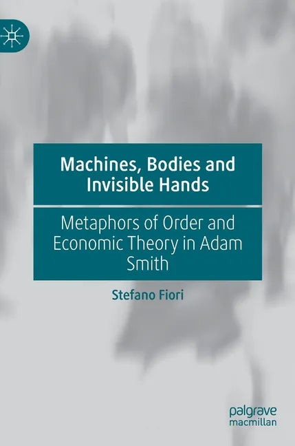 Machines, Bodies and Invisible Hands: Metaphors of Order and Economic Theory in Adam Smith - Hardcover