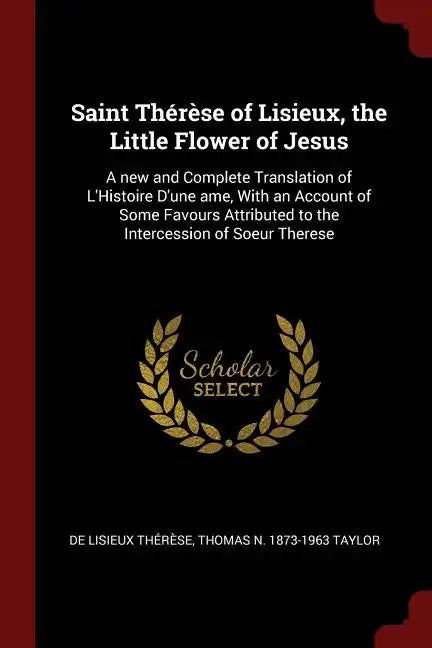 Saint Thérèse of Lisieux, the Little Flower of Jesus: A new and Complete Translation of L'Histoire D'une ame, With an Account of Some Favours Attribut - Paperback