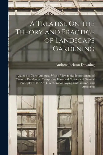 A Treatise On the Theory and Practice of Landscape Gardening: Adapted to North America; With a View to the Improvement of Country Residences. Comprisi - Paperback