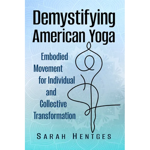 Demystifying American Yoga: Embodied Movement for Individual and Collective Transformation - Paperback