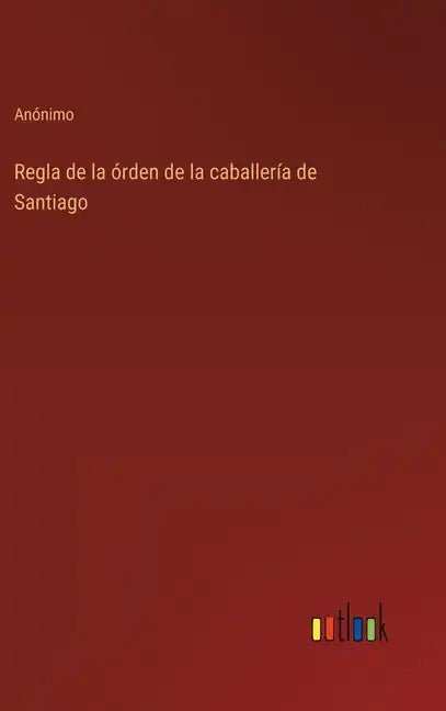 Regla de la órden de la caballería de Santiago - Hardcover
