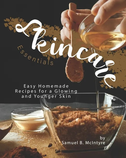 Skincare Essentials: Easy Homemade Recipes for a Glowing and Younger Skin - Paperback