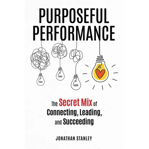 Purposeful Performance: The Secret Mix of Connecting, Leading, and Succeeding - Paperback