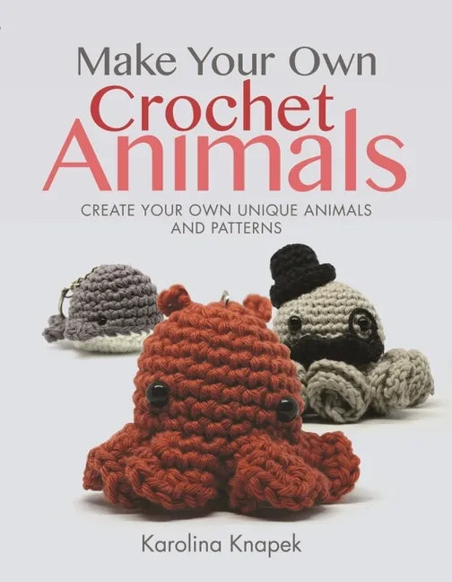 Make Your Own Crochet Animals: Create Your Own Unique Animals and Patterns - Paperback